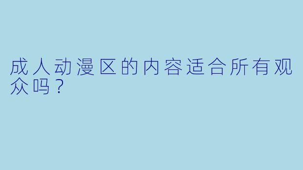 成人动漫区的内容适合所有观众吗？