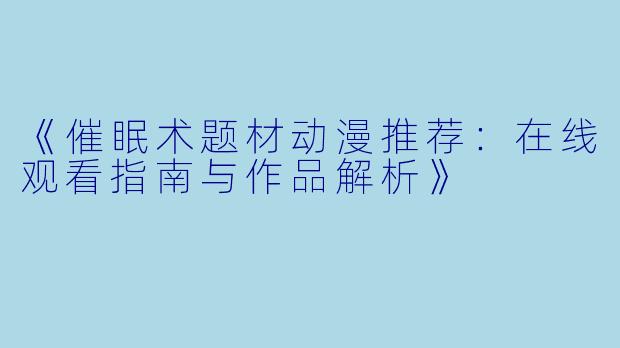 《催眠术题材动漫推荐:在线观看指南与作品解析》