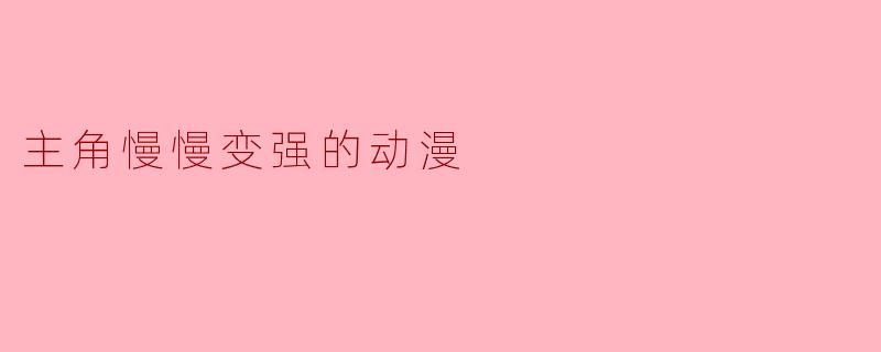 主角慢慢变强的动漫