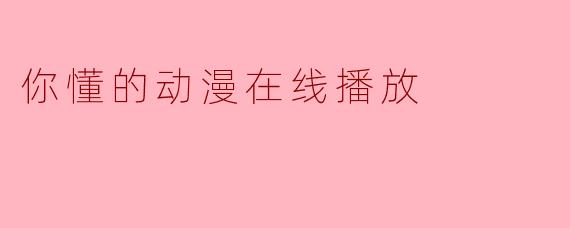 在哪里可以在线观看"你懂的"动漫?