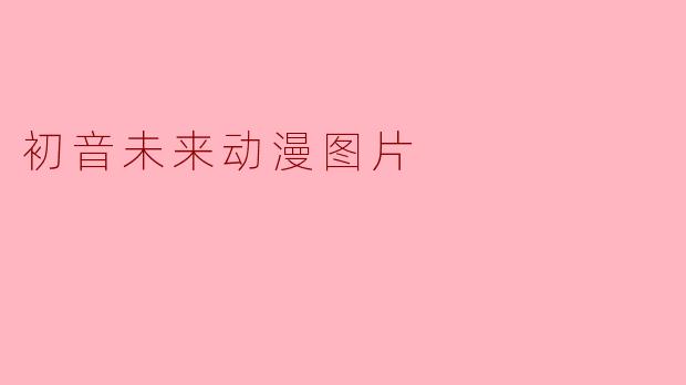 哪里可以找到高质量的初音未来动漫图片?