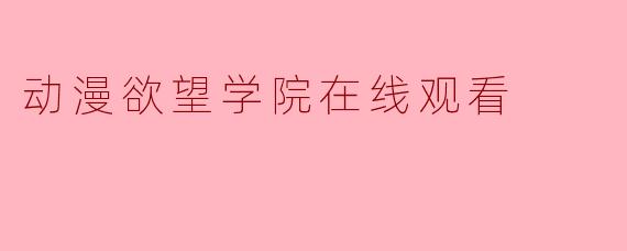 动漫欲望学院在线观看