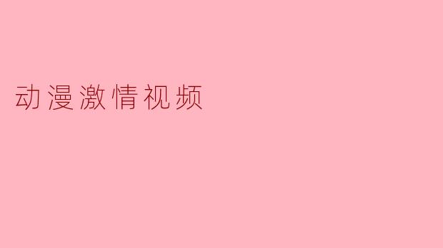 哪里可以观看高清的动漫激情视频?