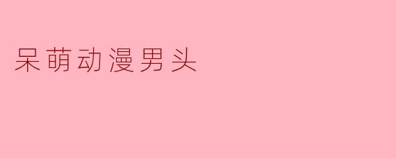「呆萌动漫男头图鉴:那些让人心动的天然萌系少年」