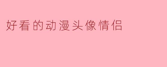有没有适合情侣用的动漫头像推荐？要画风精致、氛围甜蜜的那种！