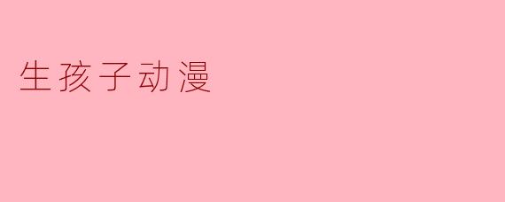 生孩子动漫