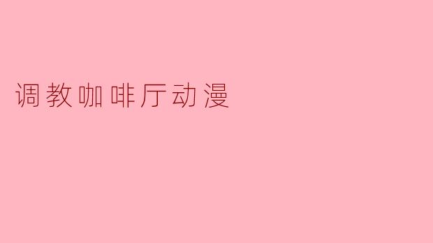 调教咖啡厅动漫