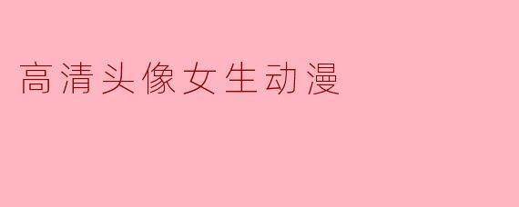 哪里可以找到高清的女生动漫头像?