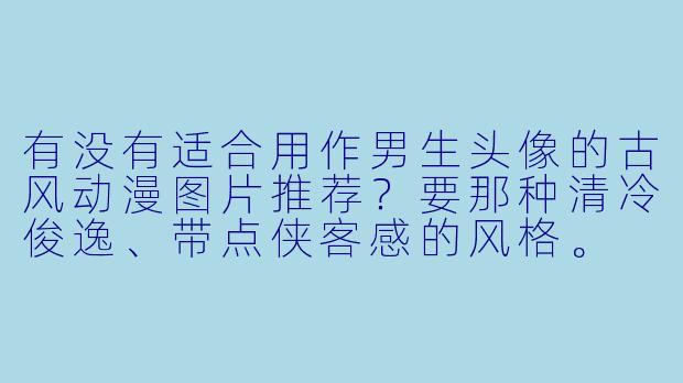有没有适合用作男生头像的古风动漫图片推荐？要那种清冷俊逸、带点侠客感的风格。