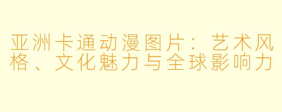 亚洲卡通动漫图片：艺术风格、文化魅力与全球影响力
