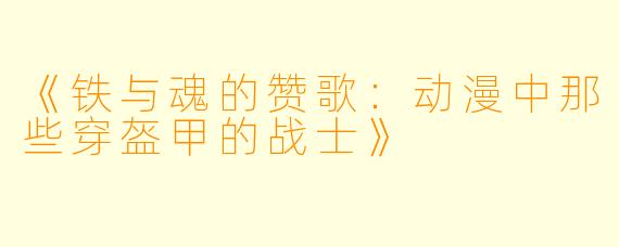 《铁与魂的赞歌:动漫中那些穿盔甲的战士》