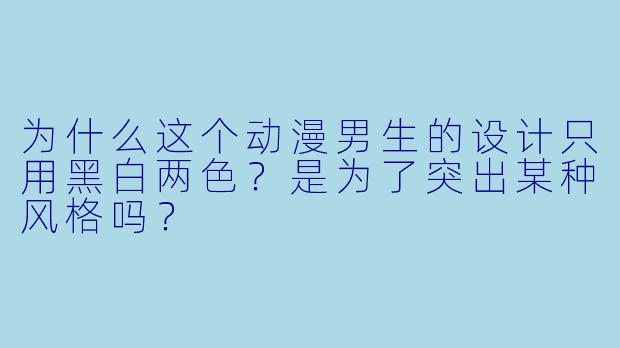 为什么这个动漫男生的设计只用黑白两色？是为了突出某种风格吗？