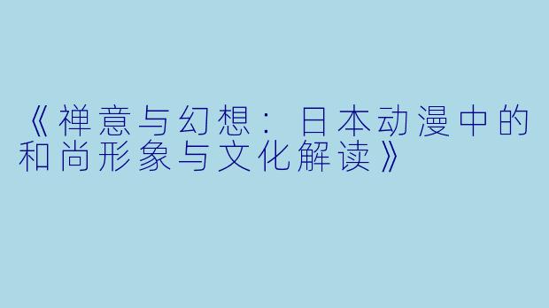 《禅意与幻想：日本动漫中的和尚形象与文化解读》