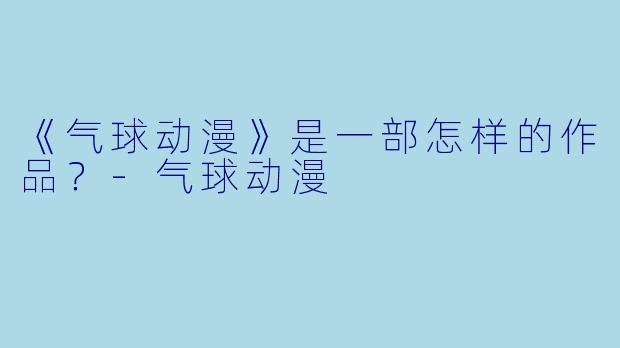 《气球动漫》是一部怎样的作品？-气球动漫