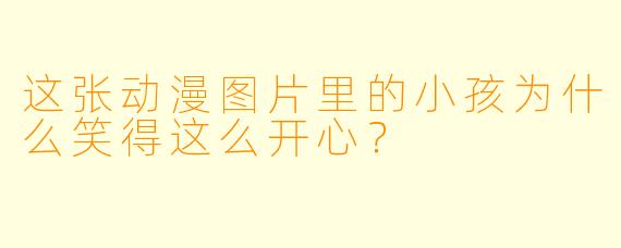 这张动漫图片里的小孩为什么笑得这么开心？