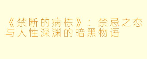 《禁断的病栋》：禁忌之恋与人性深渊的暗黑物语
