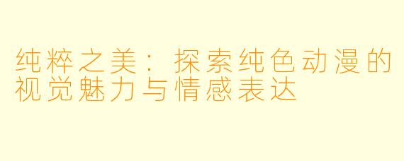 纯粹之美：探索纯色动漫的视觉魅力与情感表达