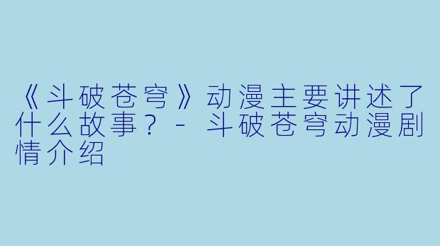 《斗破苍穹》动漫主要讲述了什么故事?