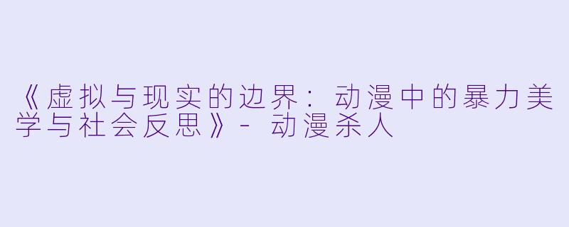 《虚拟与现实的边界：动漫中的暴力美学与社会反思》-动漫杀人