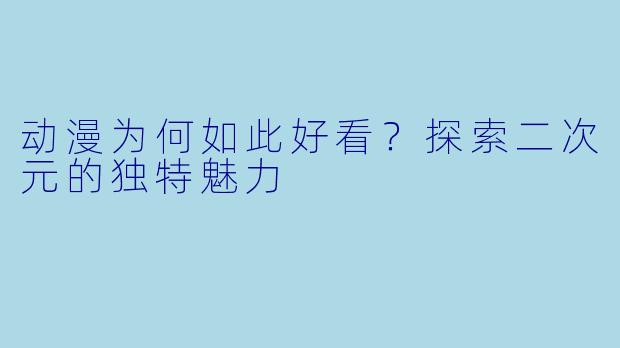动漫为何如此好看？探索二次元的独特魅力