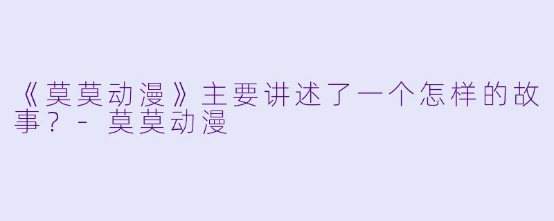 《莫莫动漫》主要讲述了一个怎样的故事?