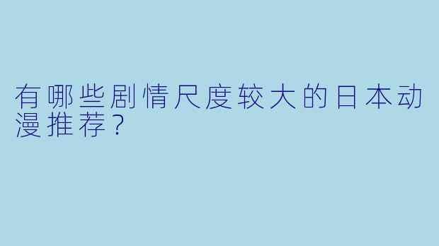 有哪些剧情尺度较大的日本动漫推荐？