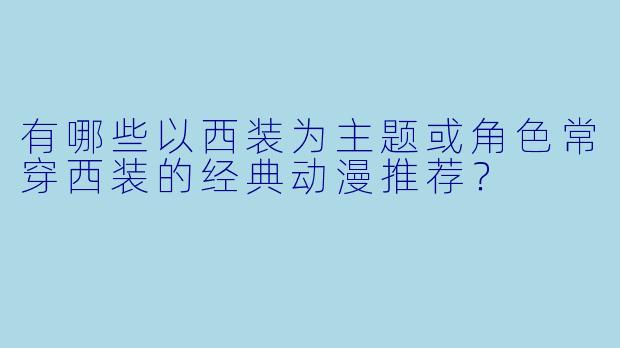 有哪些以西装为主题或角色常穿西装的经典动漫推荐?