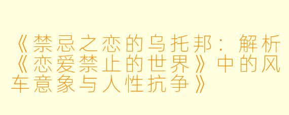 《禁忌之恋的乌托邦:解析《恋爱禁止的世界》中的风车意象与人性抗争》
