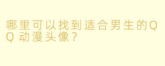 哪里可以找到适合男生的QQ动漫头像？