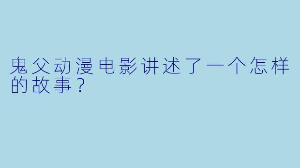 鬼父动漫电影讲述了一个怎样的故事？