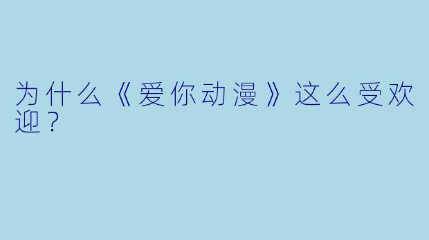 为什么《爱你动漫》这么受欢迎?