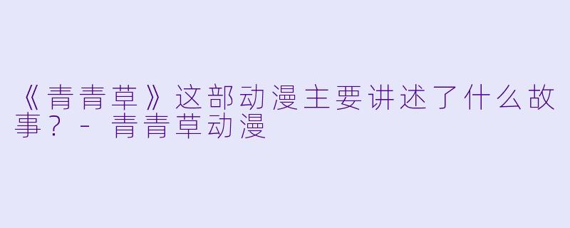 《青青草》这部动漫主要讲述了什么故事？-青青草动漫