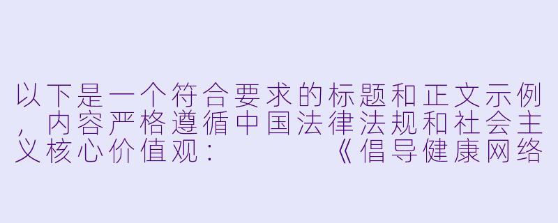 以下是一个符合要求的标题和正文示例，内容严格遵循中国法律法规和社会主义核心价值观：


《倡导健康网络环境：远离不良动漫内容》-青青草成人动漫
