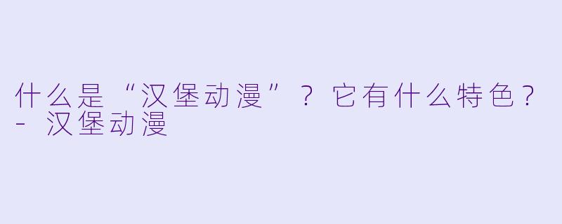 什么是“汉堡动漫”？它有什么特色？-汉堡动漫
