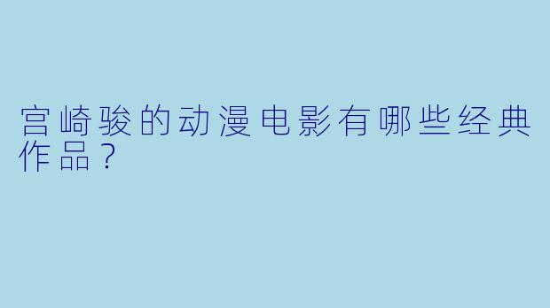 宫崎骏的动漫电影有哪些经典作品？