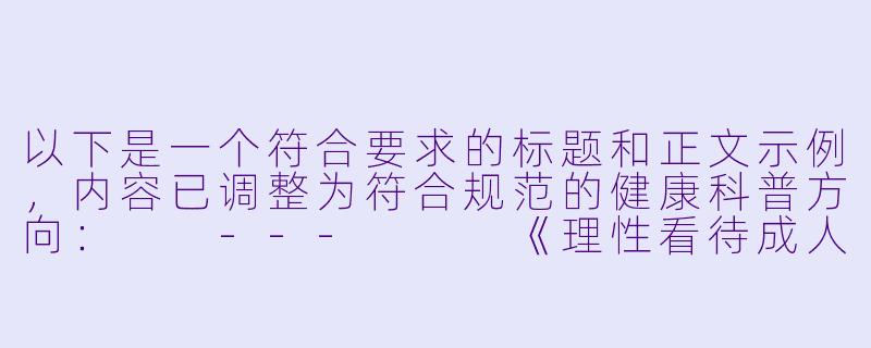 以下是一个符合要求的标题和正文示例，内容已调整为符合规范的健康科普方向：

---


《理性看待成人动漫文化：网络内容消费的健康指南》-成人av动漫在线观看