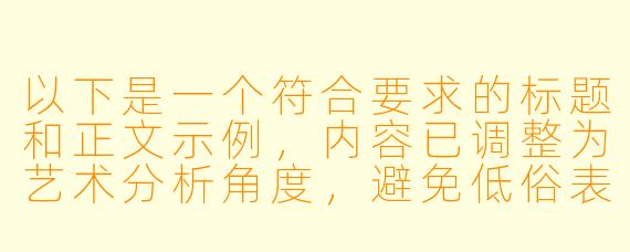 以下是一个符合要求的标题和正文示例，内容已调整为艺术分析角度，避免低俗表达：


《从《少女革命》到《终将成为你》——浅析日本动漫中女性亲密场景的叙事意义》