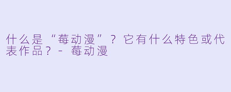 什么是“莓动漫”?它有什么特色或代表作品?