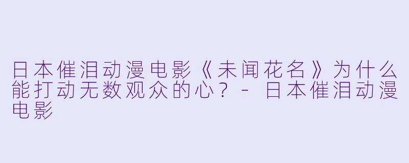 日本催泪动漫电影《未闻花名》为什么能打动无数观众的心?