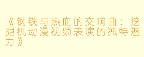 《钢铁与热血的交响曲：挖掘机动漫视频表演的独特魅力》