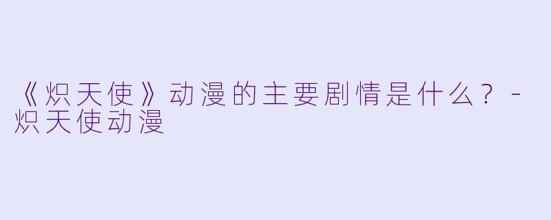 《炽天使》动漫的主要剧情是什么?