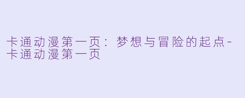 卡通动漫第一页：梦想与冒险的起点-卡通动漫第一页