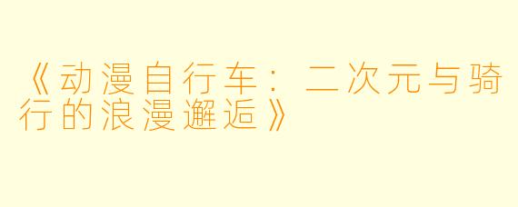 《动漫自行车:二次元与骑行的浪漫邂逅》