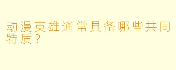 动漫英雄通常具备哪些共同特质？