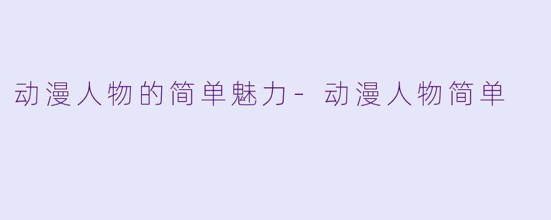 动漫人物的简单魅力-动漫人物简单
