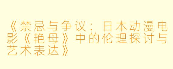 《禁忌与争议：日本动漫电影《艳母》中的伦理探讨与艺术表达》