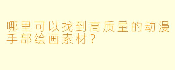 哪里可以找到高质量的动漫手部绘画素材?