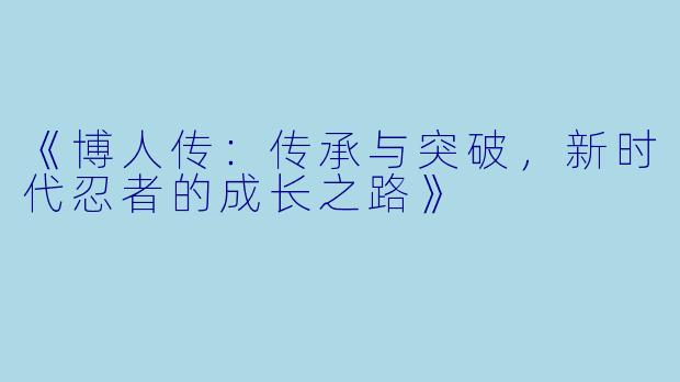 《博人传：传承与突破，新时代忍者的成长之路》