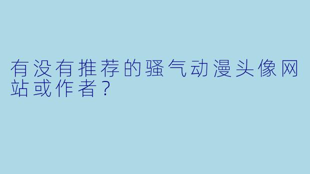 有没有推荐的骚气动漫头像网站或作者？