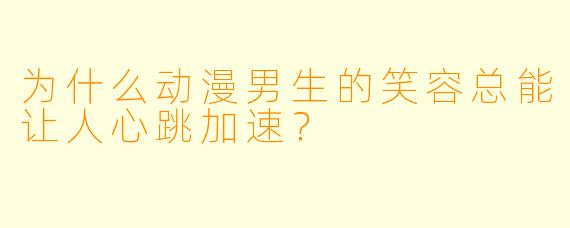 为什么动漫男生的笑容总能让人心跳加速？